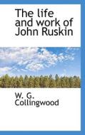 The Life And Work Of John Ruskin di W G Collingwood edito da Bibliolife