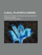 A Ball Player's Career; Being The Person di Unknown Author edito da Rarebooksclub.com