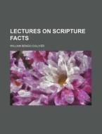 Lectures On Scripture Facts di William Bengo Collyer edito da Rarebooksclub.com