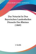 Das Notariat in Den Bayerischen Landestheilen Diesseits Des Rheines (1869) di J. Steidle edito da Kessinger Publishing