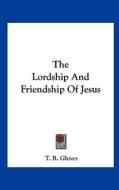 The Lordship and Friendship of Jesus di T. R. Glover edito da Kessinger Publishing