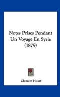 Notes Prises Pendant Un Voyage En Syrie (1879) di Clement Huart edito da Kessinger Publishing