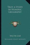 Troy a Study in Homeric Geography di Walter Leaf edito da Kessinger Publishing