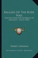 Ballads of the Boer War: Selected from the Haversack of Sergeant J. Smith (1902) di Harry Graham edito da Kessinger Publishing