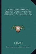 Jacobite and Nonjuring Principles Freely Examined in a Letter to the Master-Tool of the Faction at Manchester (1742) di J. Owen edito da Kessinger Publishing