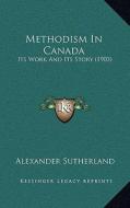 Methodism in Canada: Its Work and Its Story (1903) di Alexander Sutherland edito da Kessinger Publishing