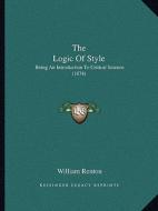 The Logic of Style: Being an Introduction to Critical Science (1874) di William Renton edito da Kessinger Publishing