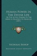 Human Power in the Divine Life: Or the Active Powers of the Mind in Relation to Religion (1871) di Nicholas Bishop edito da Kessinger Publishing