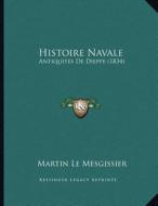 Histoire Navale: Antiquites de Dieppe (1834) di Martin Le Mesgissier edito da Kessinger Publishing