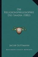Die Religionsphilosophie Des Saadia (1882) di Jacob Guttmann edito da Kessinger Publishing
