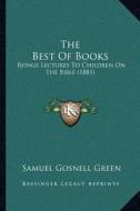 The Best of Books: Beings Lectures to Children on the Bible (1881) di Samuel Gosnell Green edito da Kessinger Publishing