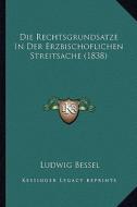 Die Rechtsgrundsatze in Der Erzbischoflichen Streitsache (1838) di Ludwig Bessel edito da Kessinger Publishing