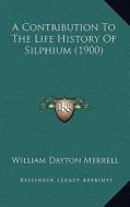 A Contribution to the Life History of Silphium (1900) di William Dayton Merrell edito da Kessinger Publishing