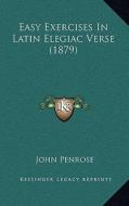 Easy Exercises in Latin Elegiac Verse (1879) di John Penrose edito da Kessinger Publishing