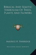 Biblical and Semitic Symbolism of Trees, Plants and Flowers di Maurice H. Farbridge edito da Kessinger Publishing