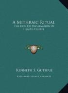 A Mithraic Ritual: The Lion or Preservation of Health Degree di Kenneth S. Guthrie edito da Kessinger Publishing