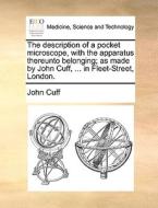 The Description Of A Pocket Microscope, With The Apparatus Thereunto Belonging; As Made By John Cuff, ... In Fleet-street, London di John Cuff edito da Gale Ecco, Print Editions