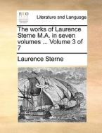 The Works Of Laurence Sterne M.a. In Seven Volumes ... Volume 3 Of 7 di Laurence Sterne edito da Gale Ecco, Print Editions