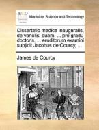 Dissertatio Medica Inauguralis, De Variolis; Quam, ... Pro Gradu Doctoris, ... Eruditorum Examini Subjicit Jacobus De Courcy, ... di James De Courcy edito da Gale Ecco, Print Editions