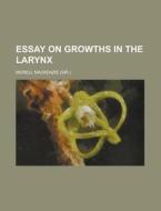 Essay on Growths in the Larynx di Morell MacKenzie edito da Rarebooksclub.com
