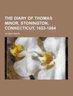 The Diary Of Thomas Minor, Stonington, Connecticut, 1653-1684 di Thomas Minor edito da Theclassics.us