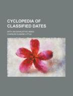 Cyclopedia Of Classified Dates; With An Exhaustive Index di Charles Eugene Little edito da General Books Llc