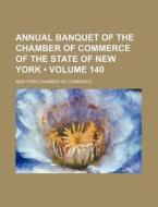 Annual Banquet Of The Chamber Of Commerce Of The State Of New York (volume 140) di New York Chamber of Commerce edito da General Books Llc
