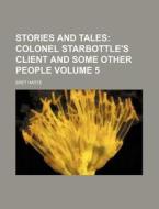 Stories and Tales Volume 5; Colonel Starbottle's Client and Some Other People di Bret Harte edito da Rarebooksclub.com