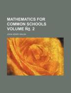 Mathematics for Common Schools Volume N . 2 di John Henry Walsh edito da Rarebooksclub.com