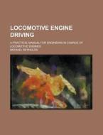 Locomotive Engine Driving; A Practical Manual for Engineers in Charge of Locomotive Engines di Michael Reynolds edito da Rarebooksclub.com