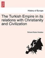 The Turkish Empire in its relations with Christianity and Civilization. Vol. II. di Richard Robert Madden edito da British Library, Historical Print Editions