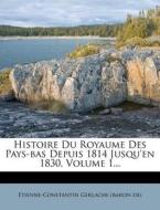 Histoire Du Royaume Des Pays-Bas Depuis 1814 Jusqu'en 1830, Volume 1... edito da Nabu Press