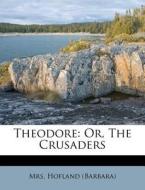 Theodore: Or, the Crusaders di Mrs Hofland (Barbara) edito da Nabu Press