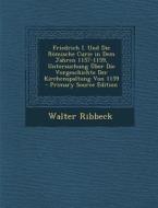 Friedrich I. Und Die Romische Curie in Dem Jahren 1157-1159, Untersuchung Uber Die Vorgeschichte Der Kirchenspaltung Von 1159 di Walter Ribbeck edito da Nabu Press