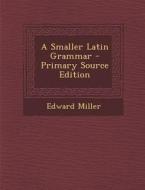 A Smaller Latin Grammar di Edward Miller edito da Nabu Press