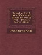 Friend or Foe. a Tale of Connecticut During the War of 1812 di Frank Samuel Child edito da Nabu Press