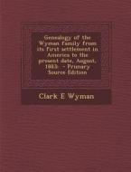 Genealogy of the Wyman Family from Its First Settlement in America to the Present Date, August, 1883; di Clark E. Wyman edito da Nabu Press