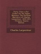 Forty Years a Fur Trader on the Upper Missouri: The Personal Narrative of Charles Larpenteur, 1833-1872 - Primary Source Edition di Charles Larpenteur edito da Nabu Press