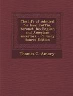 The Life of Admiral Sir Issac Coffin, Baronet: His English and American Ancestors di Thomas C. Amory edito da Nabu Press