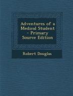 Adventures of a Medical Student - Primary Source Edition di Robert Douglas edito da Nabu Press