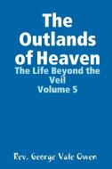 The Outlands of Heaven di Rev. George Vale Owen edito da Lulu.com