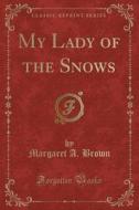 My Lady Of The Snows (classic Reprint) di Margaret a Brown edito da Forgotten Books