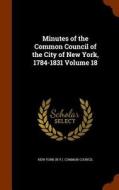 Minutes Of The Common Council Of The City Of New York, 1784-1831, Volume 18 edito da Arkose Press