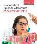 Essentials of Science Classroom Assessment di Xiufeng Liu edito da SAGE Publications, Inc
