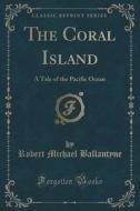 The Coral Island: A Tale of the Pacific Ocean (Classic Reprint) di Robert Michael Ballantyne edito da Forgotten Books