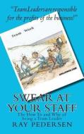 Swear at Your Staff: The How to and Why of Being a Team Leader di Ray Pedersen edito da Createspace