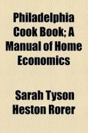 Philadelphia Cook Book di Sarah Tyson Rorer edito da General Books Llc