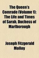 The Queen's Comrade (volume 1); The Life And Times Of Sarah, Duchess Of Marlborough di Joseph Fitzgerald Molloy edito da General Books Llc