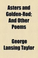 Asters And Golden-rod di George Lansing Taylor edito da General Books Llc