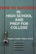 How to Succeed in High School and Prep for College di Phyllis Zimbler Miller edito da Createspace